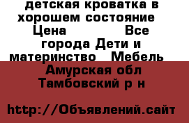 детская кроватка в хорошем состояние › Цена ­ 10 000 - Все города Дети и материнство » Мебель   . Амурская обл.,Тамбовский р-н